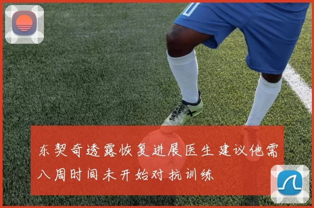 东契奇透露恢复进展医生建议他需八周时间未开始对抗训练