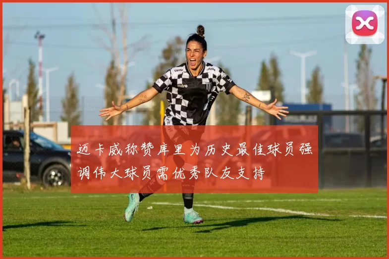 迈卡威称赞库里为历史最佳球员强调伟大球员需优秀队友支持