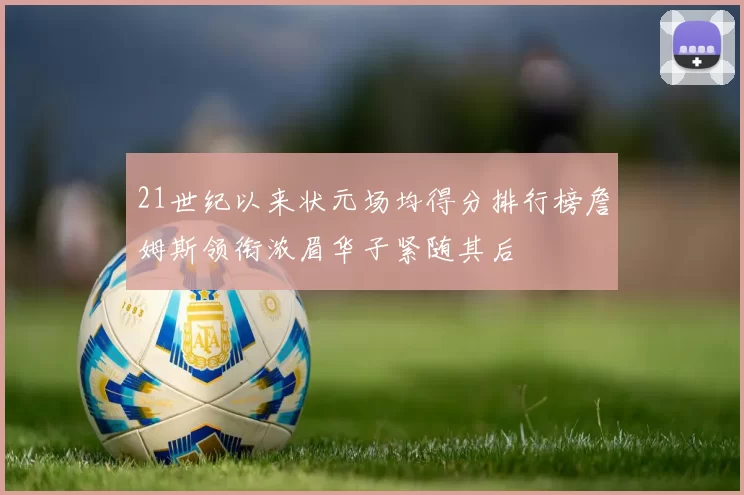 21世纪以来状元场均得分排行榜詹姆斯领衔浓眉华子紧随其后
