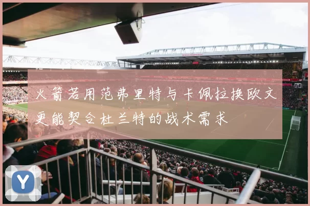 火箭若用范弗里特与卡佩拉换欧文更能契合杜兰特的战术需求