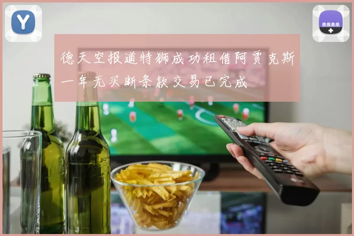 德天空报道特狮成功租借阿贾克斯一年无买断条款交易已完成