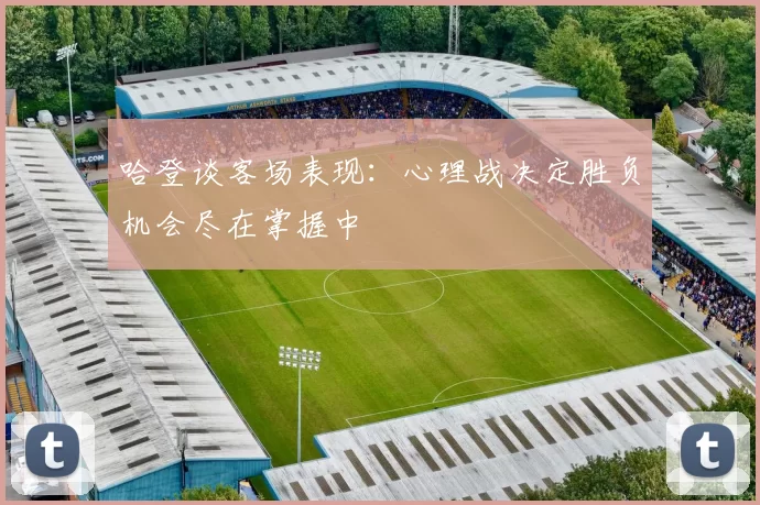 哈登谈客场表现：心理战决定胜负机会尽在掌握中